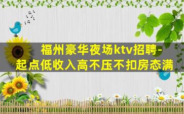 福州豪华夜场ktv招聘-起点低收入高不压不扣房态满